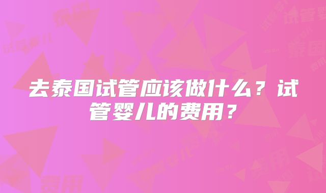 去泰国试管应该做什么？试管婴儿的费用？
