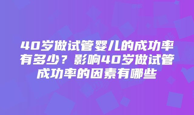 40岁做试管婴儿的成功率有多少？影响40岁做试管成功率的因素有哪些