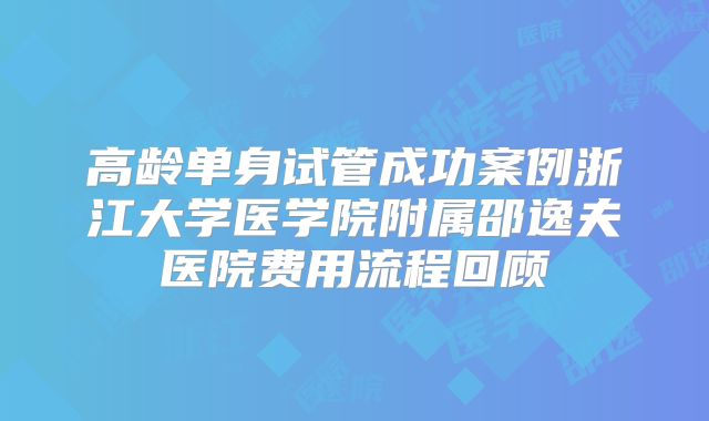 高龄单身试管成功案例浙江大学医学院附属邵逸夫医院费用流程回顾