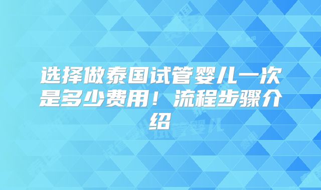 选择做泰国试管婴儿一次是多少费用!流程步骤介绍