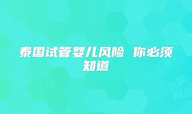 泰国试管婴儿风险 你必须知道