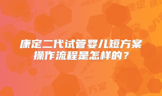 康定二代试管婴儿短方案操作流程是怎样的？