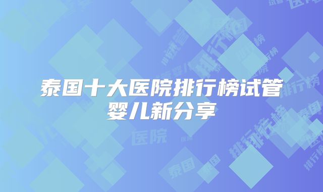 泰国十大医院排行榜试管婴儿新分享