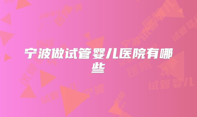 宁波做试管婴儿医院有哪些