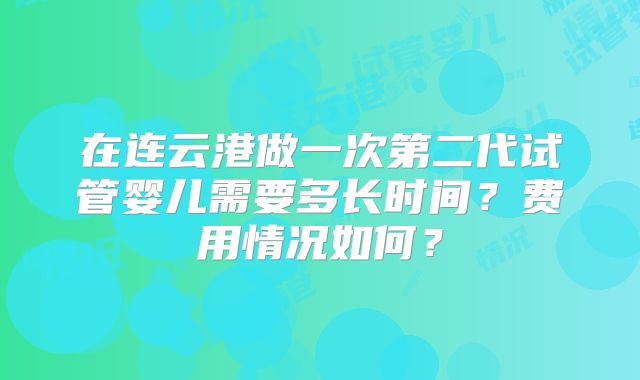 在连云港做一次第二代试管婴儿需要多长时间？费用情况如何？