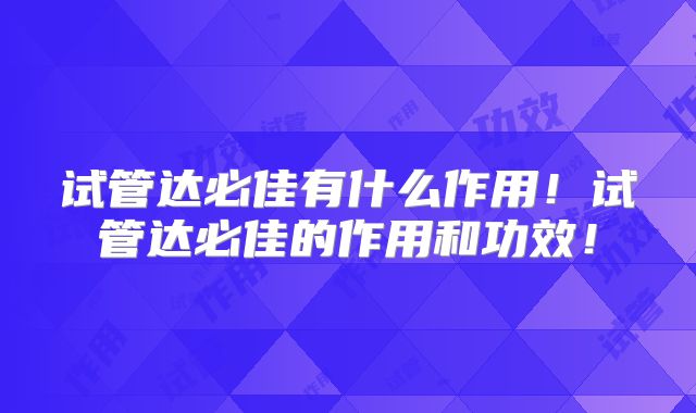 试管达必佳有什么作用!试管达必佳的作用和功效!