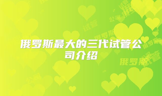 俄罗斯最大的三代试管公司介绍