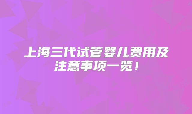 上海三代试管婴儿费用及注意事项一览!