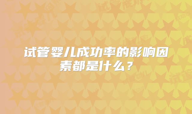 试管婴儿成功率的影响因素都是什么？