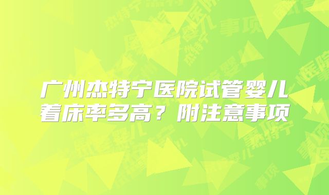 广州杰特宁医院试管婴儿着床率多高?附注意事项