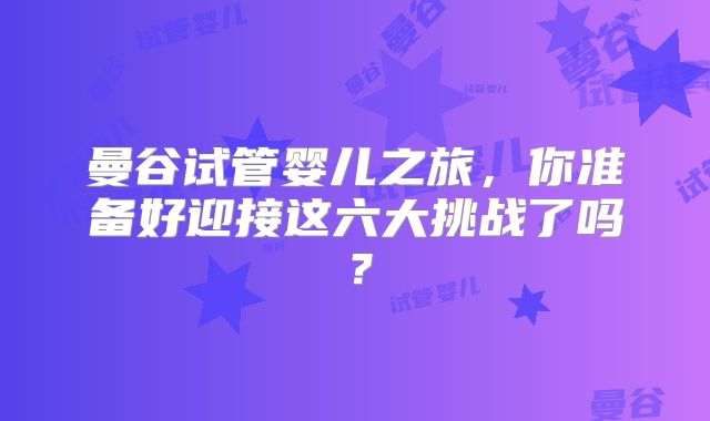 曼谷试管婴儿之旅，你准备好迎接这六大挑战了吗？