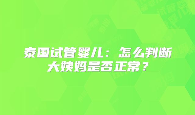 泰国试管婴儿：怎么判断大姨妈是否正常？
