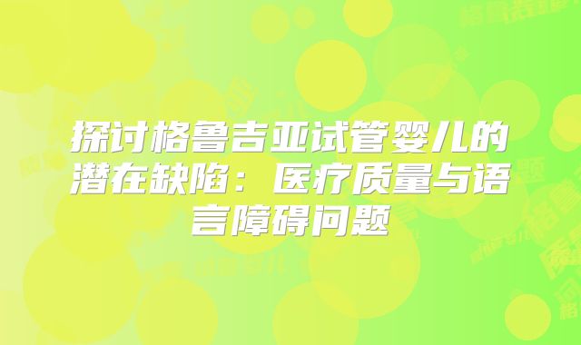 探讨格鲁吉亚试管婴儿的潜在缺陷：医疗质量与语言障碍问题