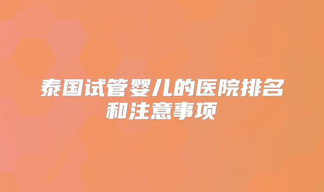 泰国试管婴儿的医院排名和注意事项