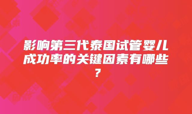 影响第三代泰国试管婴儿成功率的关键因素有哪些?