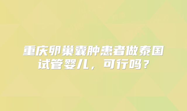 重庆卵巢囊肿患者做泰国试管婴儿,可行吗?