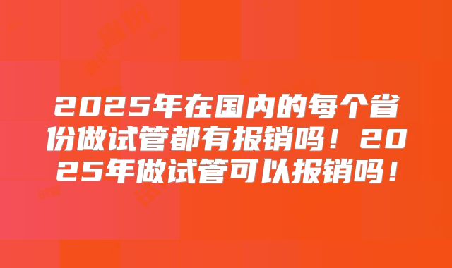 2025年在国内的每个省份做试管都有报销吗!2025年做试管可以报销吗!