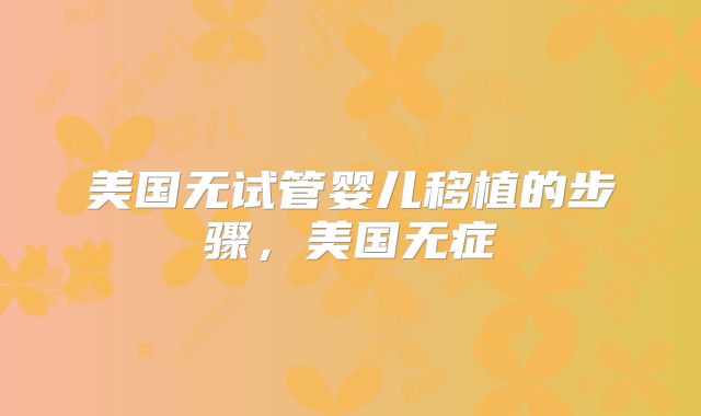 美国无试管婴儿移植的步骤,美国无症