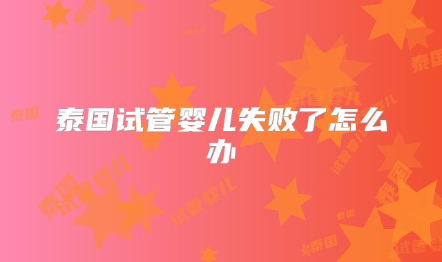 泰国试管婴儿失败了怎么办