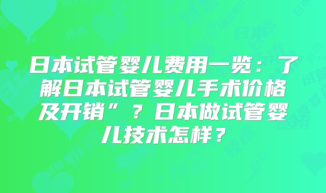 日本试管婴儿费用一览:了解日本试管婴儿手术价格及开销”?日本做试管婴儿技术怎样?