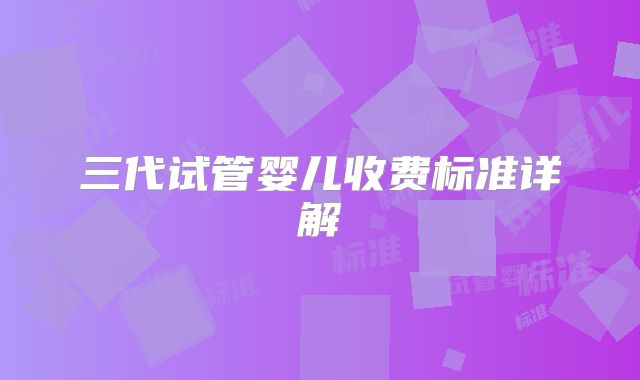 三代试管婴儿收费标准详解