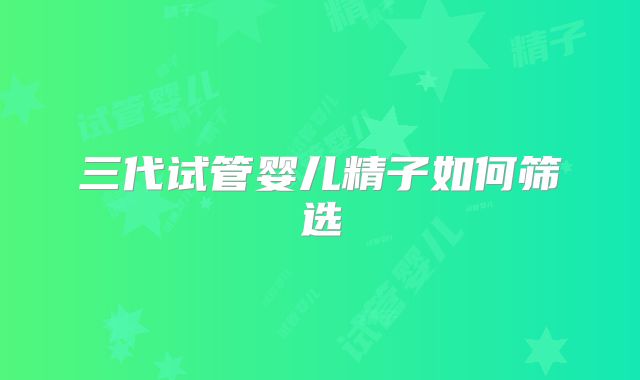 三代试管婴儿精子如何筛选