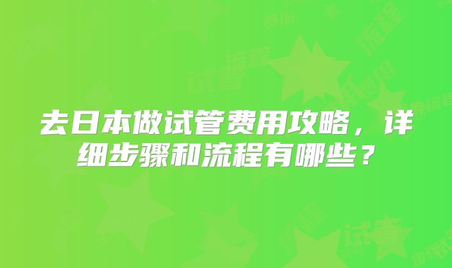 去日本做试管费用攻略,详细步骤和流程有哪些?