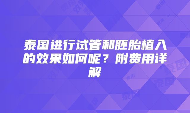 泰国进行试管和胚胎植入的效果如何呢?附费用详解