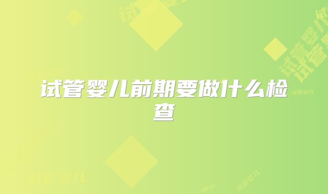 试管婴儿前期要做什么检查