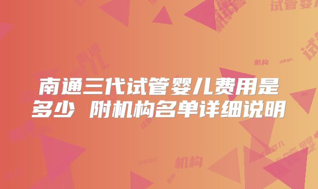 南通三代试管婴儿费用是多少 附机构名单详细说明