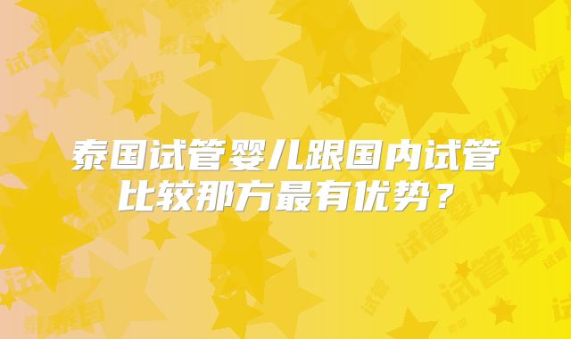 泰国试管婴儿跟国内试管比较那方最有优势？