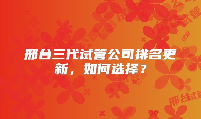 邢台三代试管公司排名更新，如何选择？