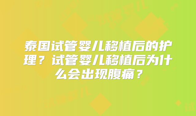 泰国试管婴儿移植后的护理？试管婴儿移植后为什么会出现腹痛？