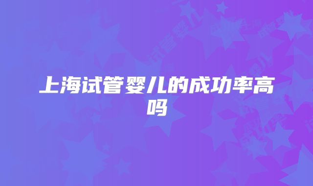 上海试管婴儿的成功率高吗