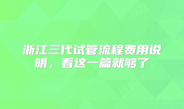 浙江三代试管流程费用说明,看这一篇就够了