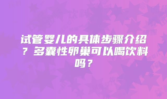 试管婴儿的具体步骤介绍？多囊性卵巢可以喝饮料吗？