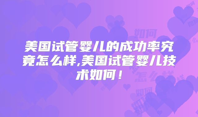 美国试管婴儿的成功率究竟怎么样,美国试管婴儿技术如何!