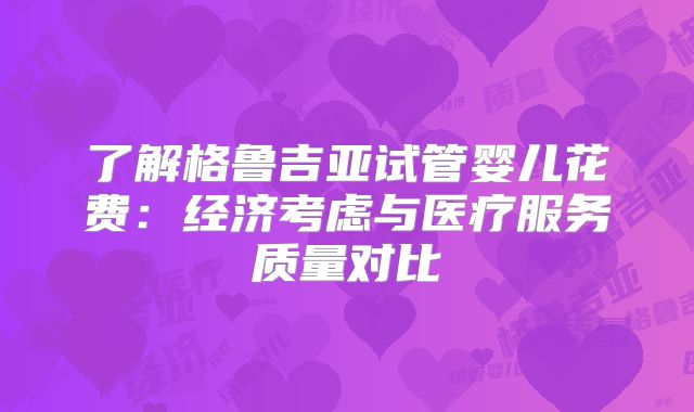 了解格鲁吉亚试管婴儿花费:经济考虑与医疗服务质量对比