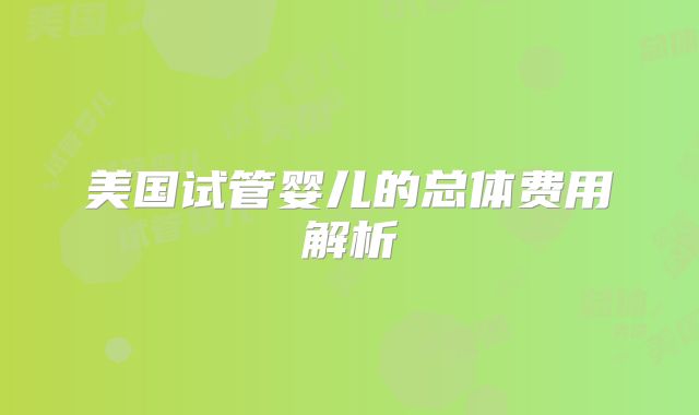 美国试管婴儿的总体费用解析