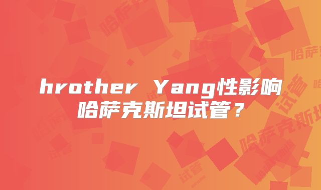 hrother Yang性影响哈萨克斯坦试管？