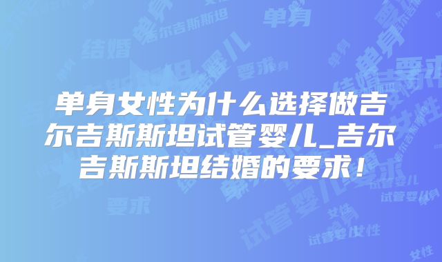 单身女性为什么选择做吉尔吉斯斯坦试管婴儿_吉尔吉斯斯坦结婚的要求！