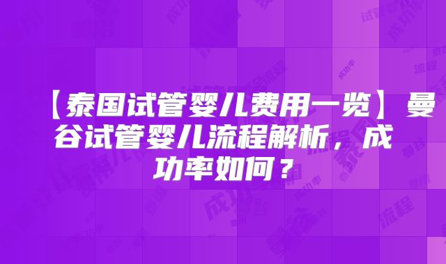 【泰国试管婴儿费用一览】曼谷试管婴儿流程解析，成功率如何？