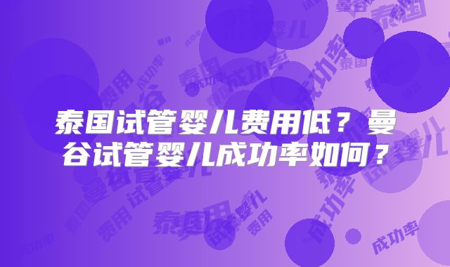 泰国试管婴儿费用低？曼谷试管婴儿成功率如何？