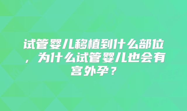 试管婴儿移植到什么部位,为什么试管婴儿也会有宫外孕?
