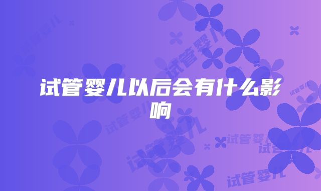 试管婴儿以后会有什么影响