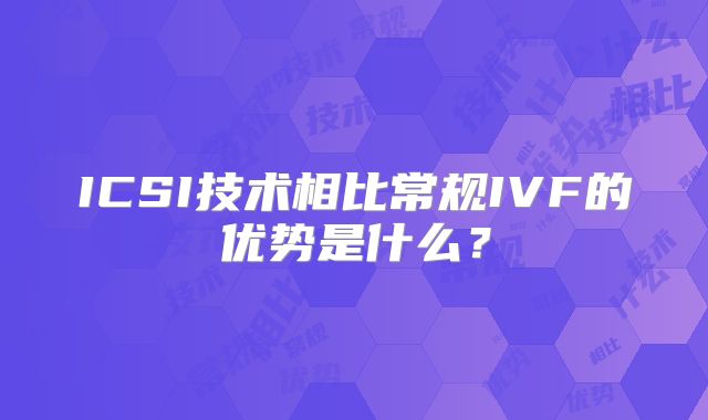 ICSI技术相比常规IVF的优势是什么?