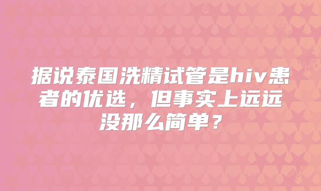 据说泰国洗精试管是hiv患者的优选，但事实上远远没那么简单？