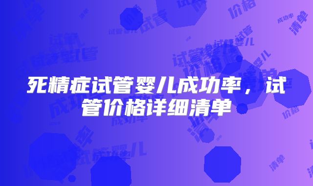 死精症试管婴儿成功率,试管价格详细清单