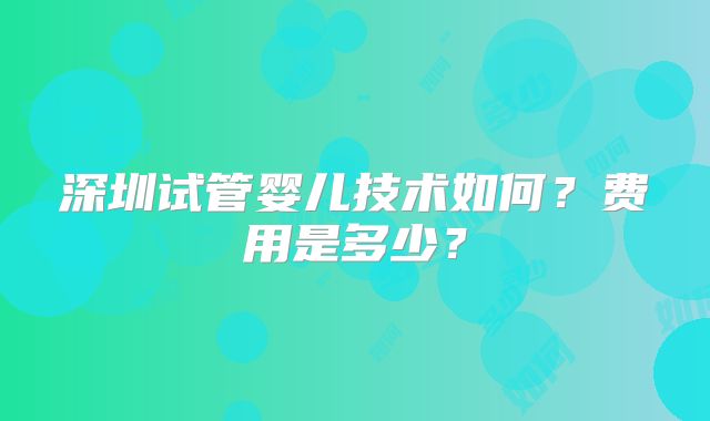 深圳试管婴儿技术如何?费用是多少?