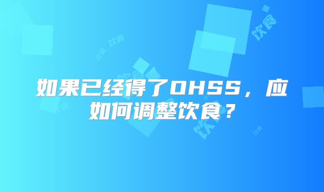 如果已经得了OHSS,应如何调整饮食?